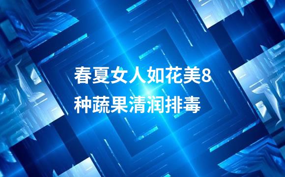 春夏女人如花美8种蔬果清润排毒