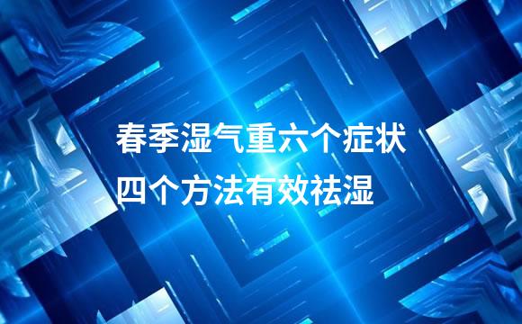 春季湿气重六个症状四个方法有效祛湿