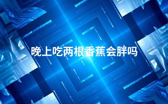 晚上吃两根香蕉会胖吗