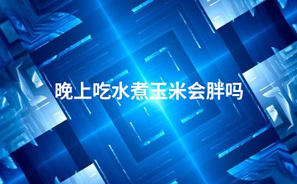 晚上吃水煮玉米会胖吗