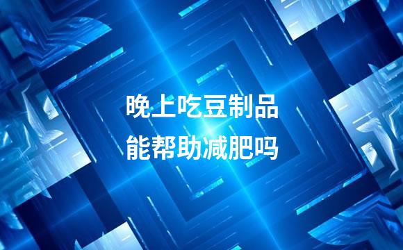 晚上吃豆制品能帮助减肥吗