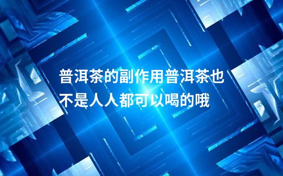 普洱茶的副作用普洱茶也不是人人都可以喝的哦