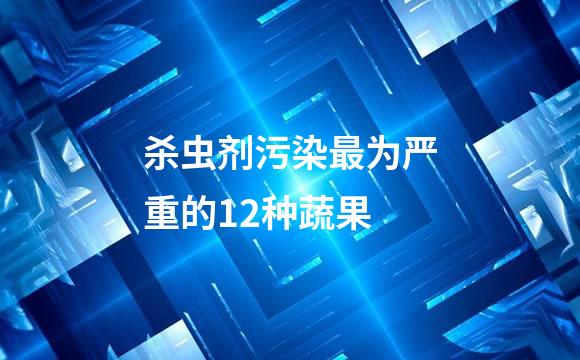 杀虫剂污染最为严重的12种蔬果