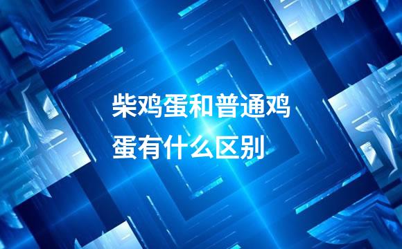 柴鸡蛋和普通鸡蛋有什么区别