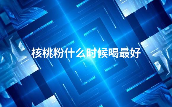 核桃粉什么时候喝最好