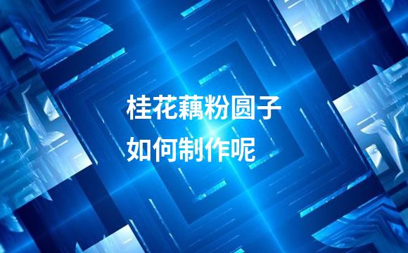 桂花藕粉圆子如何制作呢
