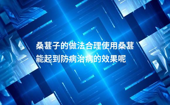 桑葚子的做法合理使用桑葚能起到防病治病的效果呢