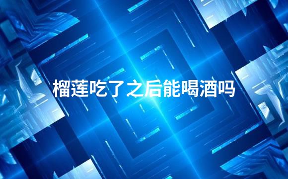 榴莲吃了之后能喝酒吗