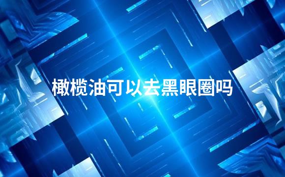 橄榄油可以去黑眼圈吗