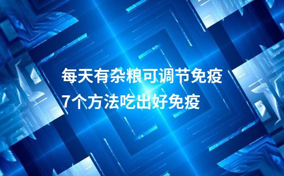 每天有杂粮可调节免疫7个方法吃出好免疫