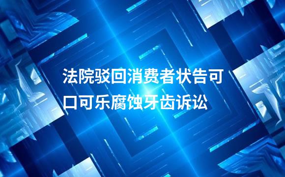法院驳回消费者状告可口可乐腐蚀牙齿诉讼