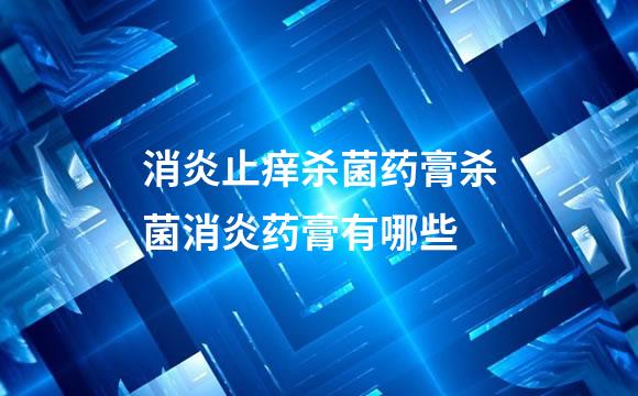 消炎止痒杀菌药膏杀菌消炎药膏有哪些