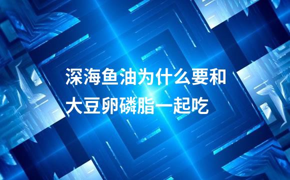 深海鱼油为什么要和大豆卵磷脂一起吃