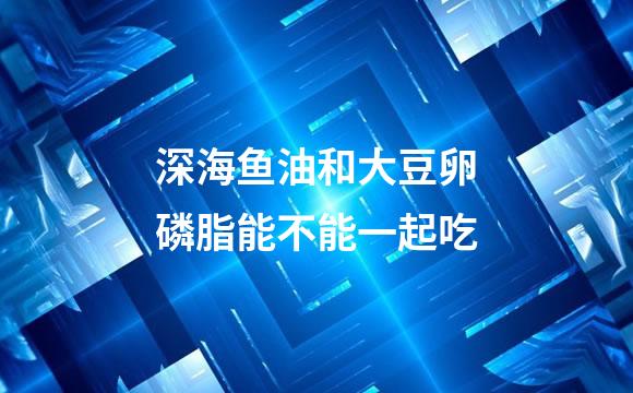 深海鱼油和大豆卵磷脂能不能一起吃