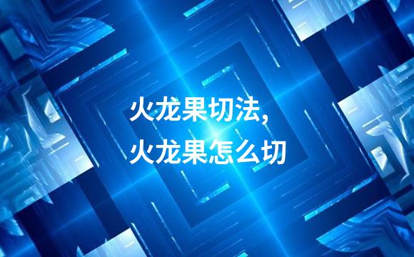 火龙果切法,火龙果怎么切