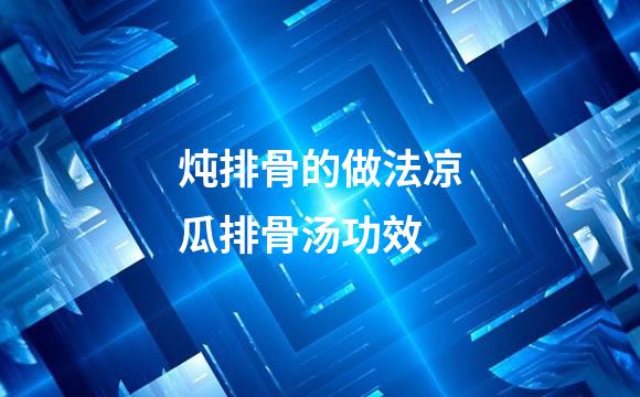 炖排骨的做法凉瓜排骨汤功效