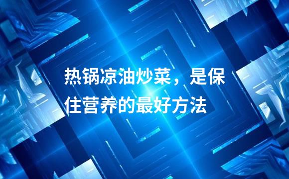 热锅凉油炒菜，是保住营养的最好方法