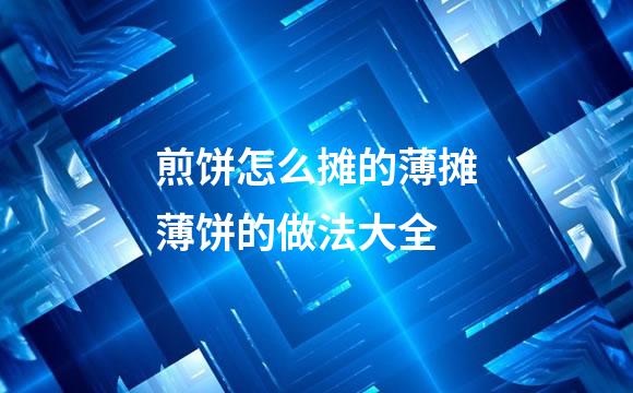 煎饼怎么摊的薄摊薄饼的做法大全