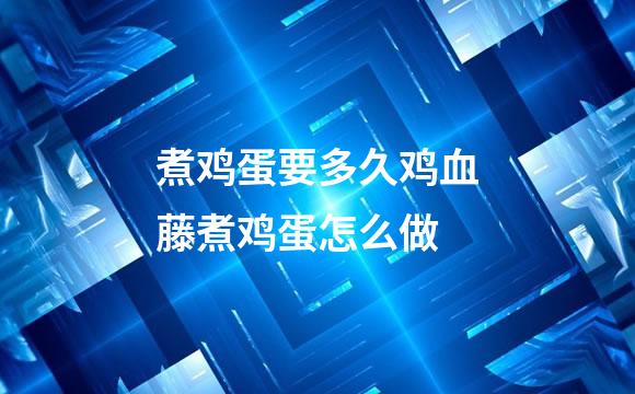 煮鸡蛋要多久鸡血藤煮鸡蛋怎么做