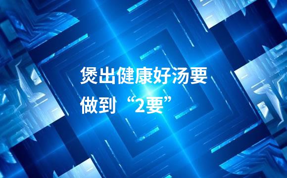 煲出健康好汤要做到“2要”