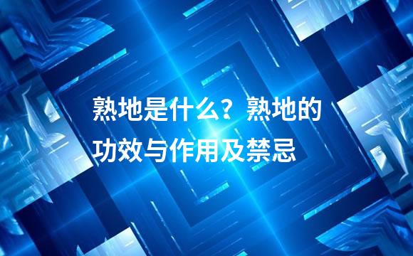 熟地是什么？熟地的功效与作用及禁忌