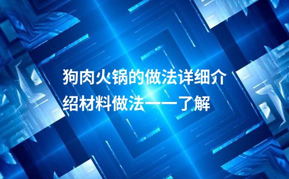 狗肉火锅的做法详细介绍材料做法一一了解