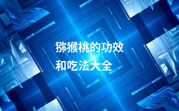 猕猴桃的功效和吃法大全