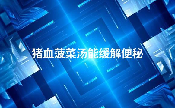 猪血菠菜汤能缓解便秘