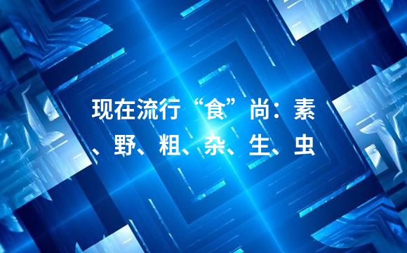 现在流行“食”尚：素、野、粗、杂、生、虫