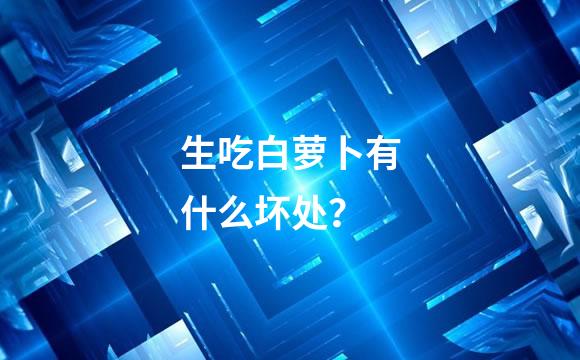 生吃白萝卜有什么坏处？