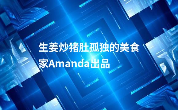 生姜炒猪肚孤独的美食家Amanda出品