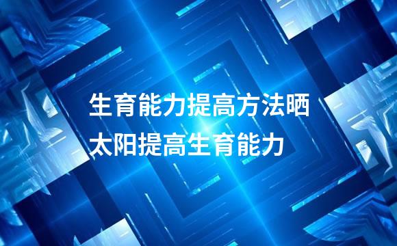 生育能力提高方法晒太阳提高生育能力