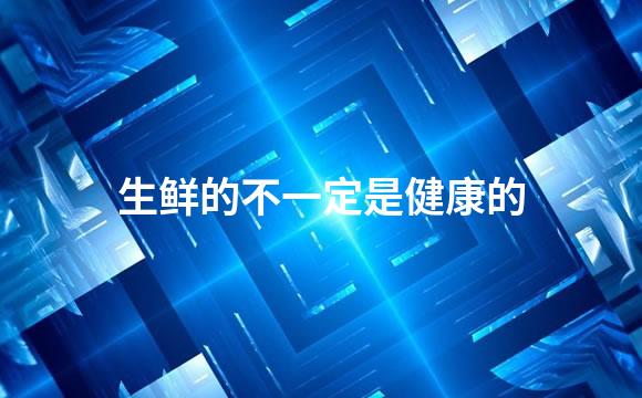 生鲜的不一定是健康的
