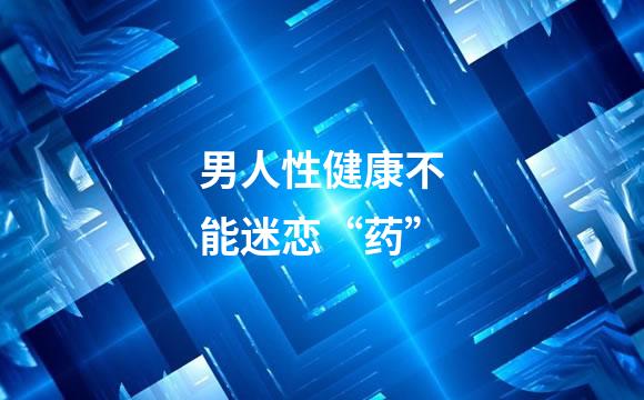 男人性健康不能迷恋“药”