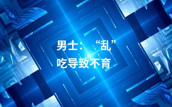 男士：“乱”吃导致不育