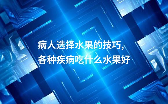 病人选择水果的技巧,各种疾病吃什么水果好