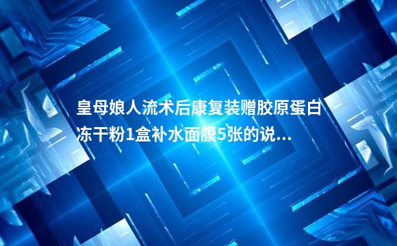 皇母娘人流术后康复装赠胶原蛋白冻干粉1盒补水面膜5张的说明书
