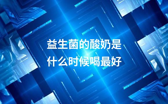 益生菌的酸奶是什么时候喝最好