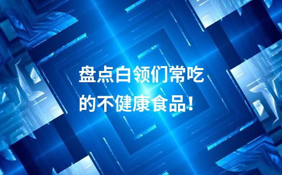 盘点白领们常吃的不健康食品！