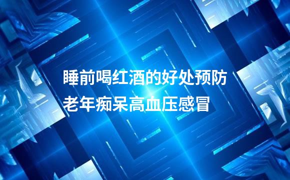 睡前喝红酒的好处预防老年痴呆高血压感冒