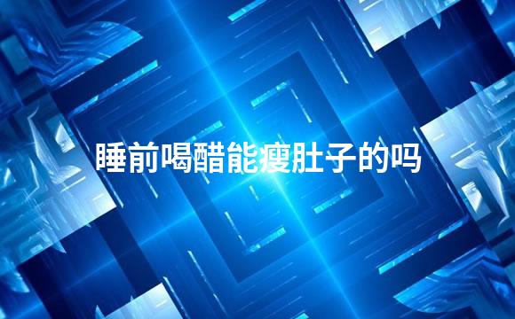睡前喝醋能瘦肚子的吗