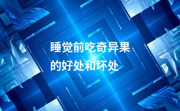 睡觉前吃奇异果的好处和坏处