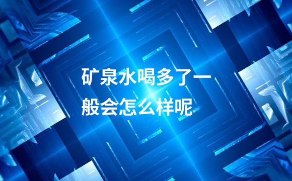 矿泉水喝多了一般会怎么样呢