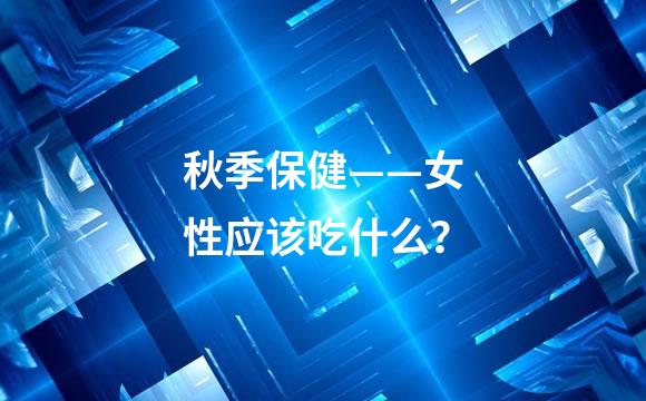 秋季保健——女性应该吃什么？