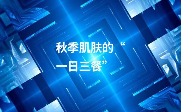 秋季肌肤的“一日三餐”