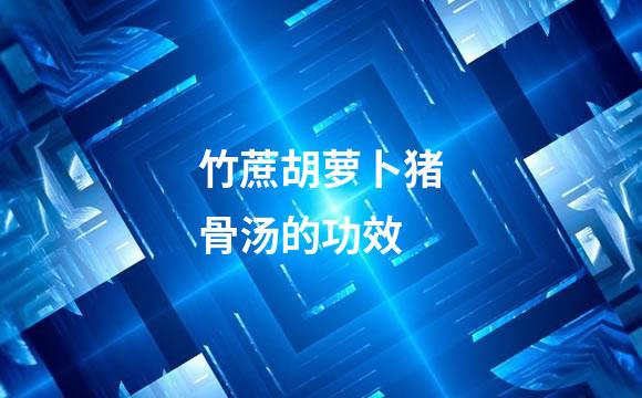 竹蔗胡萝卜猪骨汤的功效