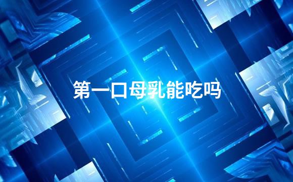 第一口母乳能吃吗
