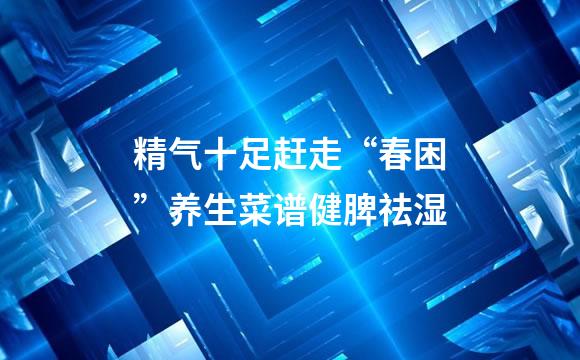 精气十足赶走“春困”养生菜谱健脾祛湿