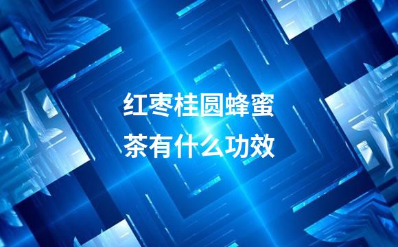 红枣桂圆蜂蜜茶有什么功效