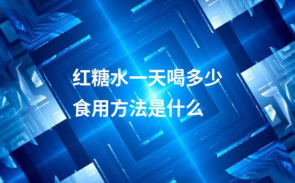 红糖水一天喝多少食用方法是什么